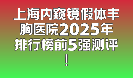 上海内窥镜假体丰胸医院2025年排行榜前5强测评！