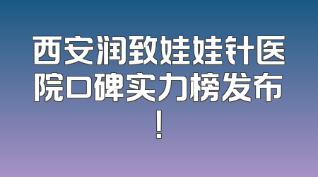 西安润致娃娃针医院口碑实力榜发布！