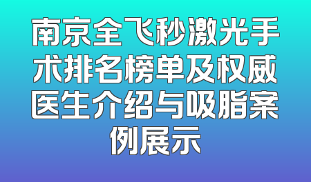南京全飞秒激光手术排名榜单及权威医生介绍与吸脂案例展示