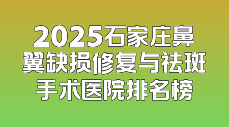 2025石家庄鼻翼缺损修复与祛斑手术医院排名榜