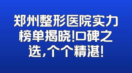 郑州整形医院实力榜单揭晓！口碑之选，个个精湛！