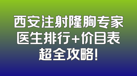 西安注射隆胸专家医生排行+价目表超全攻略!