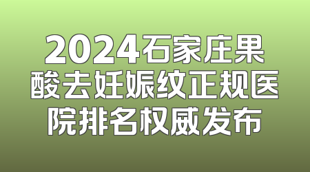 2024石家庄果酸去妊娠纹正规医院排名权威发布