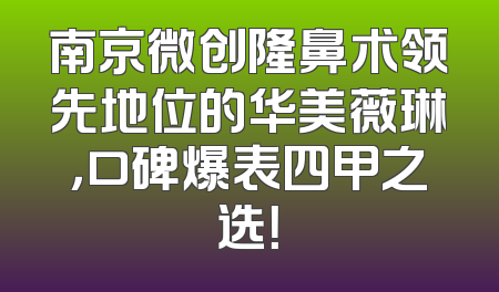 南京微创隆鼻术领先地位的华美薇琳，口碑爆表四甲之选！