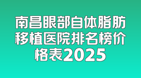 南昌眼部自体脂肪移植医院排名榜价格表2025