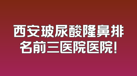 西安玻尿酸隆鼻排名前三医院医院!