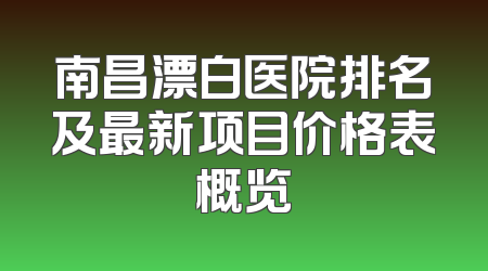 南昌漂白医院排名及最新项目价格表概览