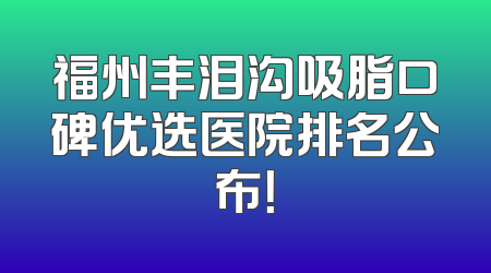 福州丰泪沟吸脂口碑优选医院排名公布！