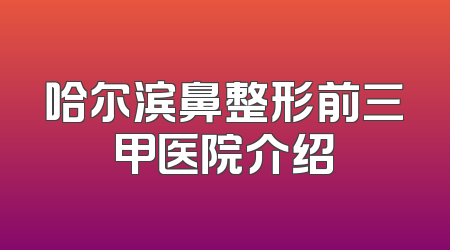 哈尔滨鼻整形前三甲医院介绍