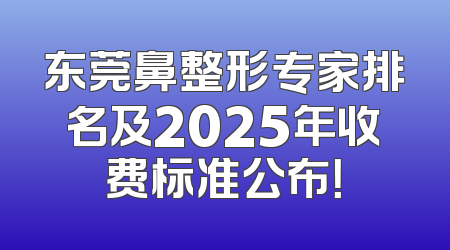 东莞鼻整形专家排名及2025年收费标准公布！