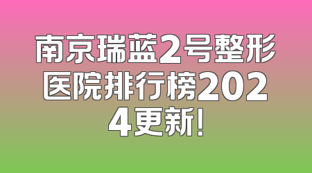 南京瑞蓝2号整形医院排行榜2024更新！