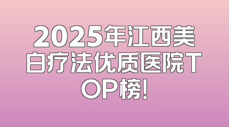 2025年江西美白疗法优质医院TOP榜！
