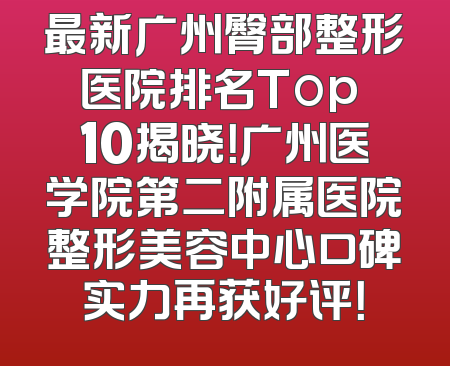 最新广州臀部整形医院排名Top 10揭晓！广州医学院第二附属医院整形美容中心口碑实力再获好评！
