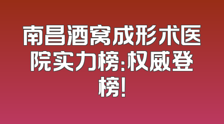 南昌酒窝成形术医院实力榜：权威登榜！