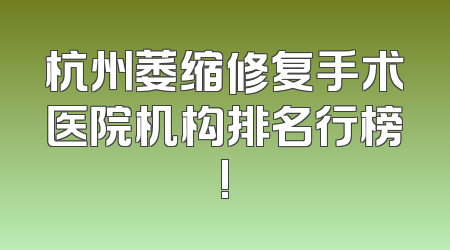 杭州萎缩修复手术医院机构排名行榜!