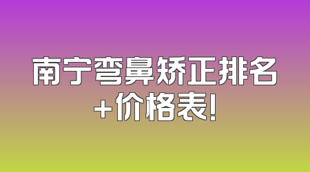 南宁弯鼻矫正排名+价格表!