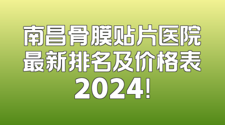 南昌骨膜贴片医院最新排名及价格表2024！