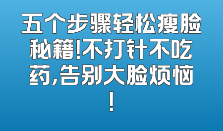 五个步骤轻松瘦脸秘籍！不打针不吃药，告别大脸烦恼！