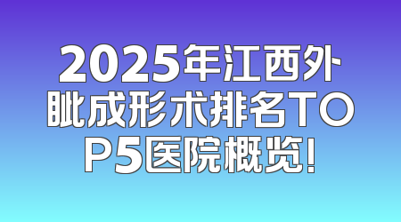 2025年江西外眦成形术排名TOP5医院概览!
