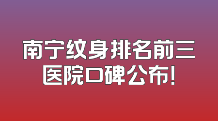 南宁纹身排名前三医院口碑公布！