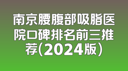 南京腰腹部吸脂医院口碑排名前三推荐（2024版）