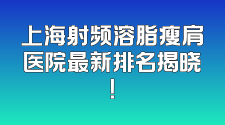上海射频溶脂瘦肩医院最新排名揭晓！