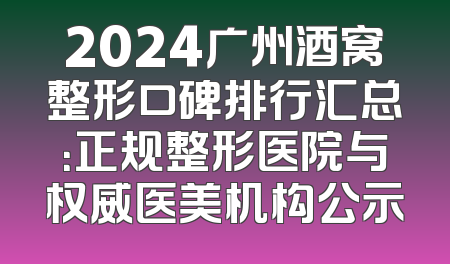 2024广州酒窝整形口碑排行汇总：正规整形医院与权威医美机构公示