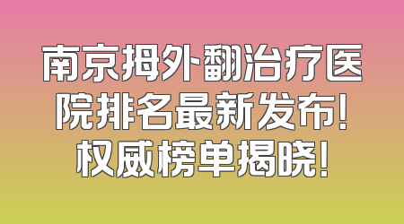 南京拇外翻治疗医院排名最新发布！权威榜单揭晓！
