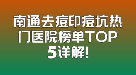 南通去痘印痘坑热门医院榜单TOP5详解！