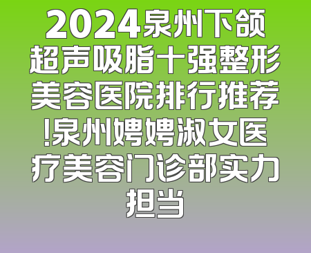 2024泉州下颌超声吸脂十强整形美容医院排行推荐！泉州娉娉淑女医疗美容门诊部实力担当