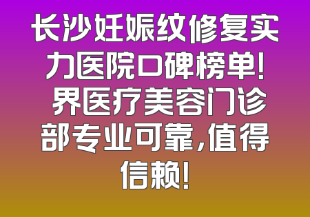 长沙妊娠纹修复实力医院口碑榜单！璟界医疗美容门诊部专业可靠，值得信赖！