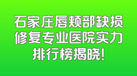 石家庄唇颊部缺损修复专业医院实力排行榜揭晓！