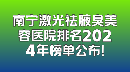 南宁激光祛腋臭美容医院排名2024年榜单公布！