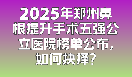 2025年郑州鼻根提升手术五强公立医院榜单公布，如何抉择？