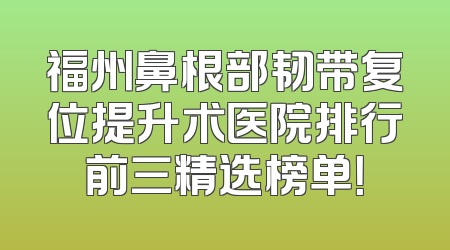 福州鼻根部韧带复位提升术医院排行前三精选榜单！
