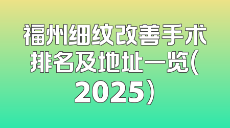 福州细纹改善手术排名及地址一览(2025)