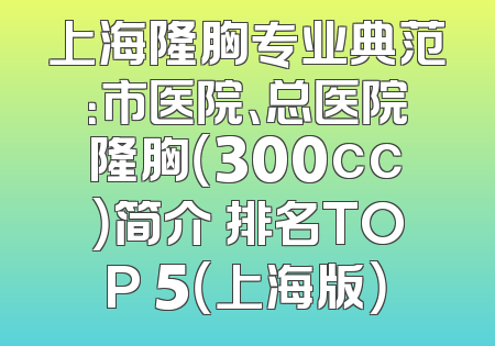 上海隆胸专业典范：市医院、总医院隆胸（300cc）简介 排名TOP 5（上海版）