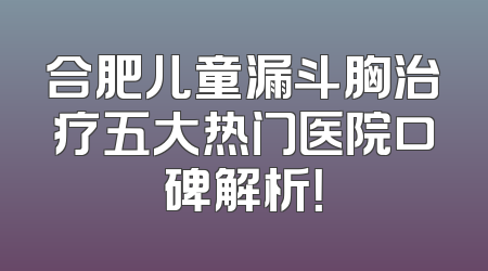合肥儿童漏斗胸治疗五大热门医院口碑解析！