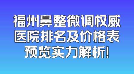 福州鼻整微调权威医院排名及价格表预览实力解析!