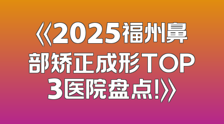 《2025福州鼻部矫正成形TOP3医院盘点！》