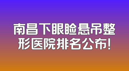 南昌下眼睑悬吊整形医院排名公布！