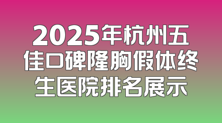 2025年杭州五佳口碑隆胸假体终生医院排名展示