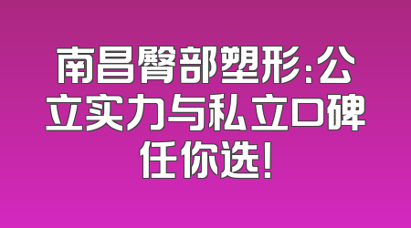 南昌臀部塑形：公立实力与私立口碑任你选！