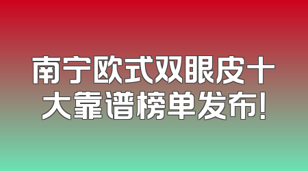 南宁欧式双眼皮十大靠谱榜单发布！