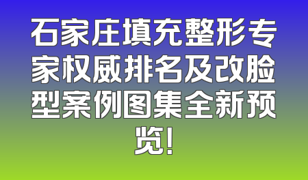 石家庄填充整形专家权威排名及改脸型案例图集全新预览！