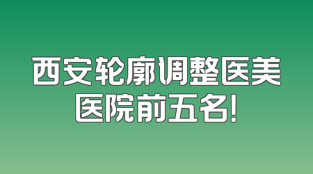 西安轮廓调整医美医院前五名！