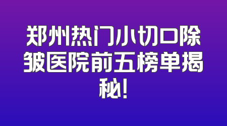 郑州热门小切口除皱医院前五榜单揭秘！