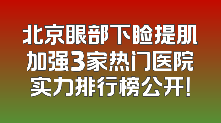 北京眼部下睑提肌加强3家热门医院实力排行榜公开！