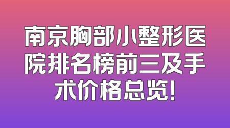 南京胸部小整形医院排名榜前三及手术价格总览！
