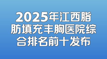 2025年江西脂肪填充丰胸医院综合排名前十发布